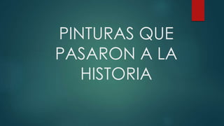 PINTURAS QUE
PASARON A LA
HISTORIA
 