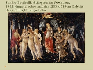 Sandro Botticelli, A Alegoria da Primavera,
1482,têmpera sobre madeira ,203 x 314cm Galeria
Degli Uiffizi,Florença-Itália
 