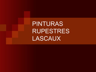 PINTURAS
RUPESTRES
LASCAUX
 