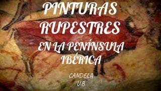 PINTURAS
RUPESTRES
EN LA PENÍNSULA
IBÉRICA
CA L
U.B
 