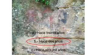 a.- Hace treinta años
b.- Hace dos años
c.- Hace seis mil años
 