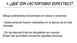 1.-¿QUÉ SO S TU R E T ?
Dibujo prehistórico encontrado en rocas o cavernas.
- Estas pinturas fueron realizadas en la época de la vida
nómada.
- En las épocas frías,se refugiaban en cuevas.
Éstas han permitido conservar aquellas pinturas.
 
