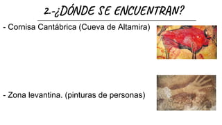 2.-¿DÓN E N U T ?
- Cornisa Cantábrica (Cueva de Altamira)
- Zona levantina. (pinturas de personas)
 