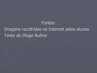 Fontes: Imagens recolhidas na Internet pelos alunos Texto de Diogo Rufino 