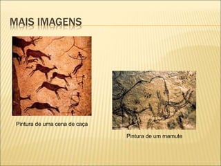 MAIS IMAGENS
Pintura de uma cena de caça
Pintura de um mamute
 