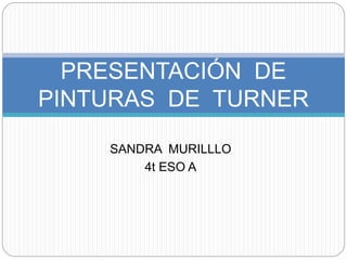 SANDRA MURILLLO
4t ESO A
PRESENTACIÓN DE
PINTURAS DE TURNER
 