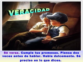 VERACIDAD  Sé veraz.   Cumple tus promesas. Piensa dos veces antes de hablar. Habla dulcemente. Sé preciso en lo que dices.   