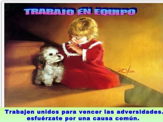 TRABAJO EN EQUIPO  Trabajen unidos para vencer las adversidades. esfuérzate por una causa común.  