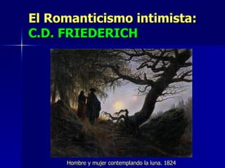 El Romanticismo intimista:  C.D. FRIEDERICH Hombre y mujer contemplando la luna. 1824 