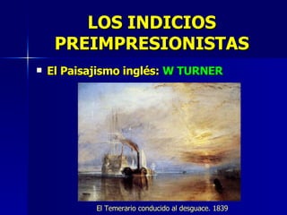 LOS INDICIOS PREIMPRESIONISTAS El Paisajismo inglés:  W TURNER El Temerario conducido al desguace. 1839 