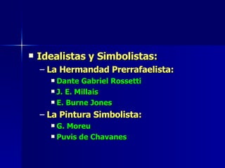 Idealistas y Simbolistas: La Hermandad Prerrafaelista: Dante Gabriel Rossetti J. E. Millais E. Burne Jones La Pintura Simbolista: G. Moreu Puvis de Chavanes 