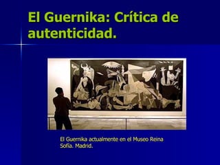 El Guernika: Crítica de autenticidad. El Guernika actualmente en el Museo Reina Sofía. Madrid. 