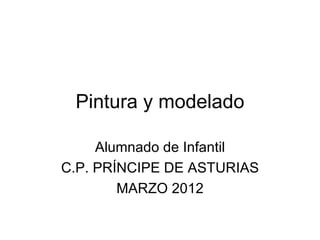 Pintura y modelado

     Alumnado de Infantil
C.P. PRÍNCIPE DE ASTURIAS
        MARZO 2012
 
