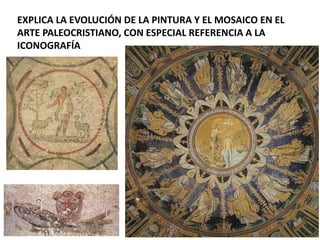 EXPLICA LA EVOLUCIÓN DE LA PINTURA Y EL MOSAICO EN EL
ARTE PALEOCRISTIANO, CON ESPECIAL REFERENCIA A LA
ICONOGRAFÍA
 
