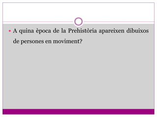  A quina època de la Prehistòria apareixen dibuixos

 de persones en moviment?
 