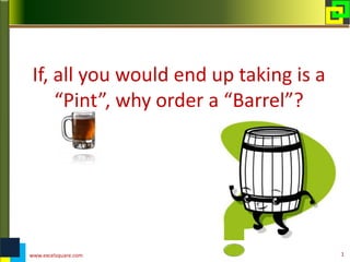 If, all you would end up taking is a
“Pint”, why order a “Barrel”?
www.excelsquare.com 1
 