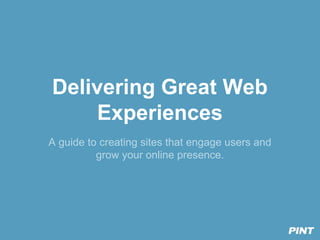 Delivering Great Web
Experiences
A guide to creating sites that engage users and
grow your online presence.

 