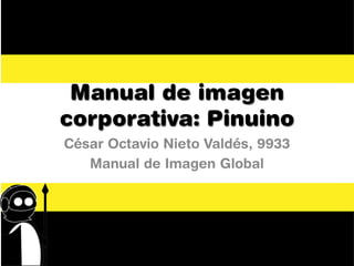 Manual de imagen
corporativa: Pinuino
César Octavio Nieto Valdés, 9933
   Manual de Imagen Global
 