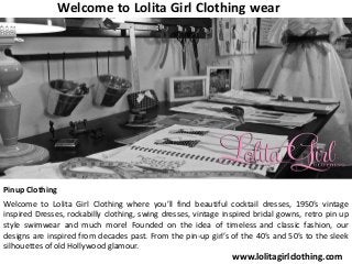 Welcome to Lolita Girl Clothing wear

Pinup Clothing
Welcome to Lolita Girl Clothing where you’ll find beautiful cocktail dresses, 1950’s vintage
inspired Dresses, rockabilly clothing, swing dresses, vintage inspired bridal gowns, retro pin up
style swimwear and much more! Founded on the idea of timeless and classic fashion, our
designs are inspired from decades past. From the pin-up girl’s of the 40’s and 50’s to the sleek
silhouettes of old Hollywood glamour.

www.lolitagirlclothing.com

 