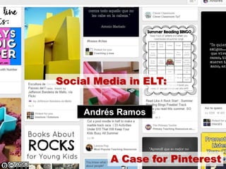 Social Media in ELT:
A Case for Pinterest
Andrés Ramos
 