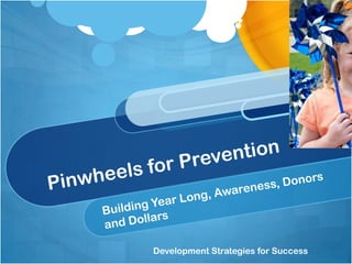Pinwheels for Prevention Building Year Long, Awareness, Donors and Dollars  Development Strategies for Success 