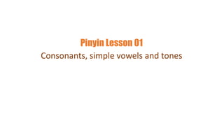 Pinyin Lesson 01
Consonants, simple vowels and tones
 
