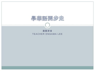 漢語拼音
TEACHER ENGAMA LEE
 