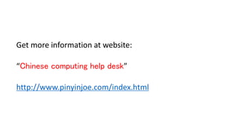 Get more information at website:
Chinese computing help desk
http://www.pinyinjoe.com/index.html
 