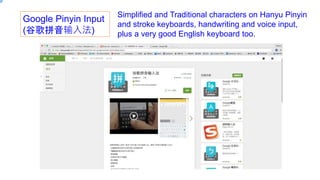 Google Pinyin Input
(ȸƴ뷨)
Simplified and Traditional characters on Hanyu Pinyin
and stroke keyboards, handwriting and voice input,
plus a very good English keyboard too.
 