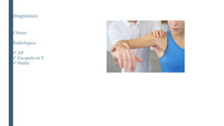Diagnóstico
Clínico
Radiológico
 AP
 Escapula en Y
 Outlet
 