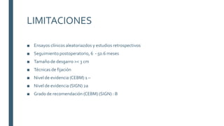 LIMITACIONES
■ Ensayos clínicos aleatoriazdos y estudios retrospectivos
■ Seguimiento postoperatorio, 6 - 50.6 meses
■ Tamaño de desgarro >< 3 cm
■ Técnicas de fijación
■ Nivel de evidencia (CEBM) 1 –
■ Nivel de evidencia (SIGN) 2a
■ Grado de recomendación (CEBM) (SIGN) : B
 