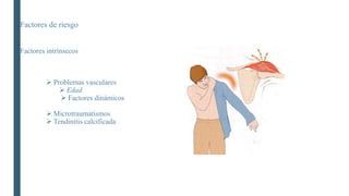 Factores de riesgo
Factores intrínsecos
 Problemas vasculares
 Edad
 Factores dinámicos
 Microtraumatismos
 Tendinitis calcificada
 
