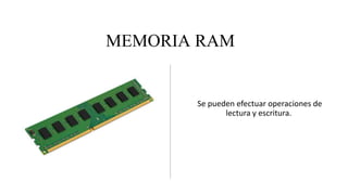 MEMORIA RAM
Se pueden efectuar operaciones de
lectura y escritura.
 