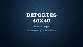 DEPORTES
40X40
Proyecto dado por :
Johan correa y Camilo Pinzon
 