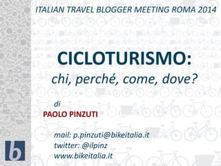 CICLOTURISMO:
chi, perché, come, dove?
ITALIAN TRAVEL BLOGGER MEETING ROMA 2014
di
PAOLO PINZUTI
mail: p.pinzuti@bikeitalia.it
twitter: @ilpinz
www.bikeitalia.it
 