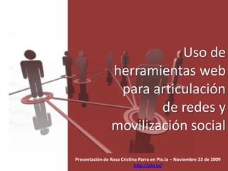 Uso de
                herramientas web
                 para articulación
                        de redes y
                movilización social

Presentación de Rosa Cristina Parra en Pio.la – Noviembre 23 de 2009
                            http://pio.la/
 