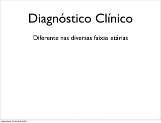 Diagnóstico Clínico
                                    Diferente nas diversas faixas etárias




quinta-feira, 21 de abril de 2011
 