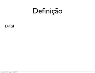 Deﬁnição
        Difícil




quinta-feira, 21 de abril de 2011
 