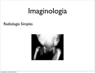 Imaginologia
     Radiologia Simples




quinta-feira, 21 de abril de 2011
 