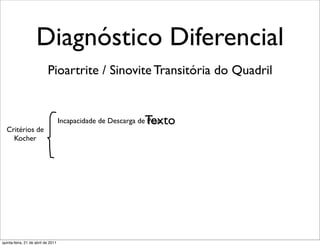 Diagnóstico Diferencial
                           Pioartrite / Sinovite Transitória do Quadril


                                                              Texto
                                    Incapacidade de Descarga de Peso
  Critérios de
    Kocher




quinta-feira, 21 de abril de 2011
 