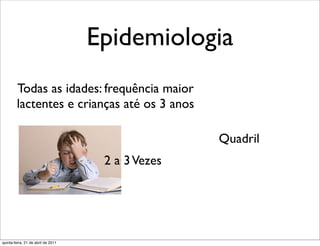 Epidemiologia
        Todas as idades: frequência maior
        lactentes e crianças até os 3 anos

                                                   Quadril
                                     2 a 3 Vezes




quinta-feira, 21 de abril de 2011
 