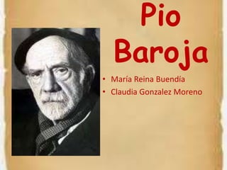 Pio Baroja María Reina Buendía Claudia Gonzalez Moreno 