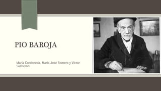 PIO BAROJA
María Cordoneda, María José Romero y Víctor
Salmerón
 