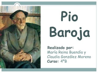 Pio Baroja   Realizado por: María Reina Buendía y Claudia González MorenoCurso: 4ºB 