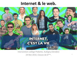 Internet & le web.
Intervention collège Piobetta. Aubigny (Vendée)
24 Mai 2016. Classes de 6ème. 1
 