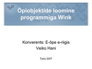 Õpiobjektide loomine programmiga Wink Konverents: E-õpe e-riigis Veiko Hani Tartu 2007 
