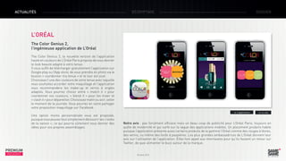ACTUALITÉS

DÉCRYPTAGE

DOSSIER

L’ORÉAL
The Color Genius 2,
l’ingénieuse application de L’Oréal 
The Color Genius 2, la nouvelle version de l’application
haute en couleurs de L’Oréal Paris propose de vous donner
le look beauté adapté à votre tenue.
Il vous suffit de télécharger gratuitement l’application sur
Google play ou l’App store, de vous prendre en photo via le
bouton « coordonner ma tenue » et le tour est joué.
Choisissez l’une des couleurs de votre tenue avec laquelle
vous souhaitez accorder votre maquillage et l’application
vous recommandera les make-up et vernis à ongles
adaptés. Vous pourrez choisir entre «  match it  » pour
coordonner vos couleurs, «  blend it  » pour les mixer et
« clash it » pour dépareiller. Choisissez matin ou soir, selon
le moment de la journée. Vous pourrez en outre partager
votre proposition maquillage sur Facebook.
Une option moins personnalisée vous est proposée,
puisque vous pouvez tout simplement découvrir les « looks
de la saison », ce qui pourra sûrement vous donner des
idées pour vos propres assemblages.

PREMIUM
INSIGHT

> L’application

> Le site

Notre avis  : pas forcément efficace mais un beau coup de publicité pour L’Oréal Paris, toujours en
quête de modernité et qui surfe sur la vague des applications mobiles. Un placement produits habile
puisque l’application présente aussi certains produits de la gamme l’Oréal comme des rouges à lèvres,
des vernis, ou même des fards à paupières. Les plus grandes ambassadrices de L’Oréal donnent leur
avis sur l’utilisation de l’application. Elles font appel aux internautes pour qu’ils fassent un retour sur
Twitter, de quoi alimenter le buzz autour de la marque.

Octobre 2013

 