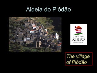 Aldeia do Piódão
• http://www.aldeiasdoxisto.pt
• http://www.aldeiasdoxisto.com/
The village
of Piódão
 