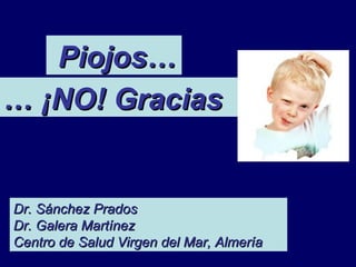 Piojos…
… ¡NO! Gracias


Dr. Sánchez Prados
Dr. Galera Martínez
Centro de Salud Virgen del Mar, Almería
 