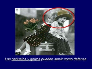 Los  pañuelos y gorros  pueden servir como defensa 